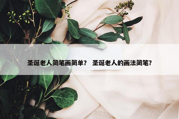 圣诞老人简笔画简单？ 圣诞老人的画法简笔？