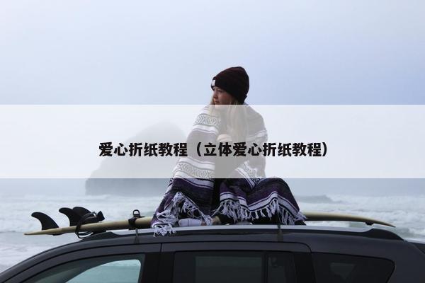 爱心折纸教程（立体爱心折纸教程）