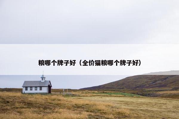 粮哪个牌子好（全价猫粮哪个牌子好）
