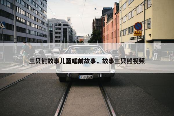 三只熊故事儿童睡前故事，故事三只熊视频