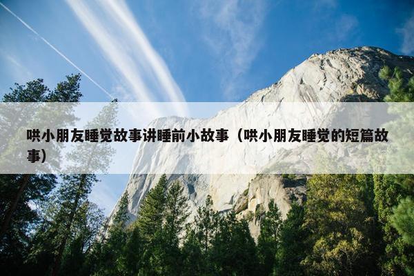 哄小朋友睡觉故事讲睡前小故事（哄小朋友睡觉的短篇故事）