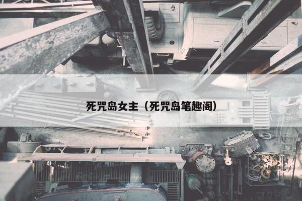 死咒岛女主（死咒岛笔趣阁）