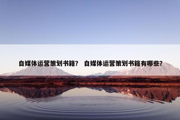 自媒体运营策划书籍？ 自媒体运营策划书籍有哪些？