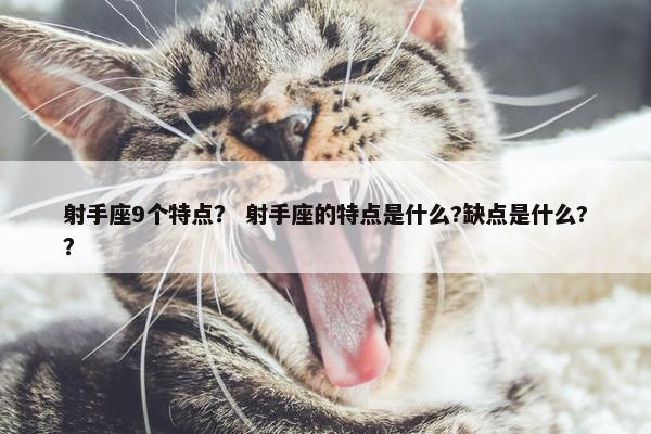 射手座9个特点？ 射手座的特点是什么?缺点是什么?？