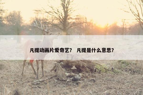 凡提动画片爱奇艺？ 凡提是什么意思？