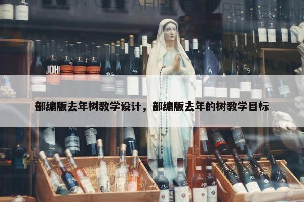 部编版去年树教学设计，部编版去年的树教学目标