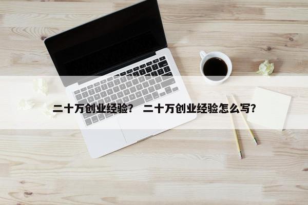 二十万创业经验？ 二十万创业经验怎么写？