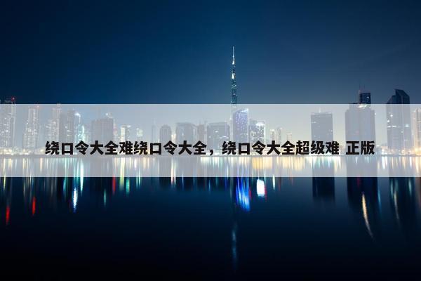 绕口令大全难绕口令大全，绕口令大全超级难 正版