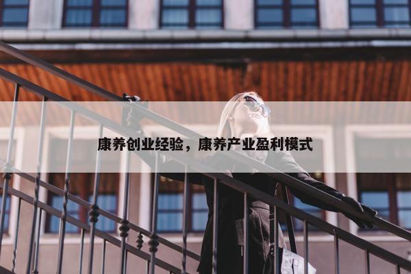 康养创业经验，康养产业盈利模式