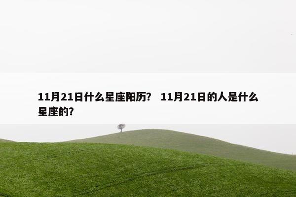 11月21日什么星座阳历？ 11月21日的人是什么星座的？