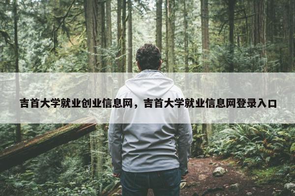吉首大学就业创业信息网，吉首大学就业信息网登录入口