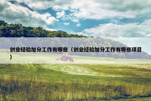 创业经验加分工作有哪些（创业经验加分工作有哪些项目）