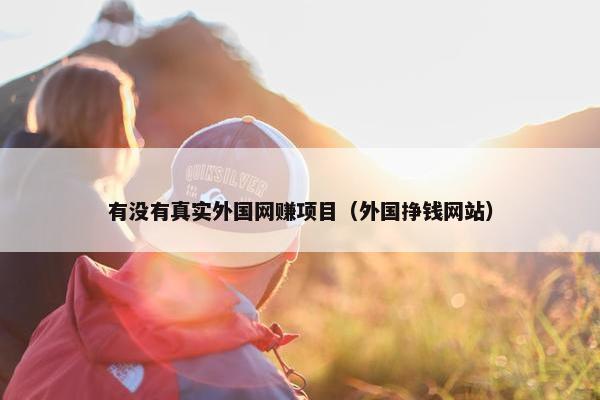 有没有真实外国网赚项目（外国挣钱网站）