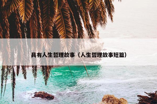 具有人生哲理故事（人生哲理故事短篇）