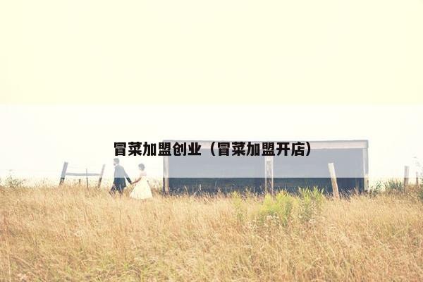 冒菜加盟创业（冒菜加盟开店）
