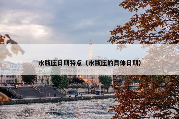 水瓶座日期特点（水瓶座的具体日期）