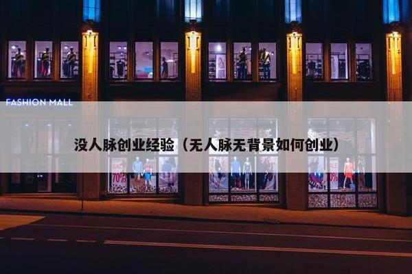 没人脉创业经验（无人脉无背景如何创业）