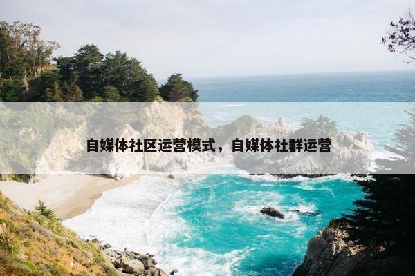 自媒体社区运营模式，自媒体社群运营