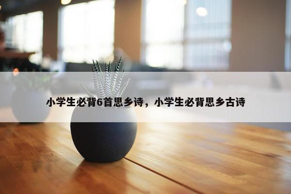 小学生必背6首思乡诗，小学生必背思乡古诗