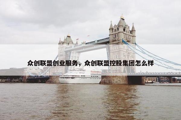 众创联盟创业服务，众创联盟控股集团怎么样
