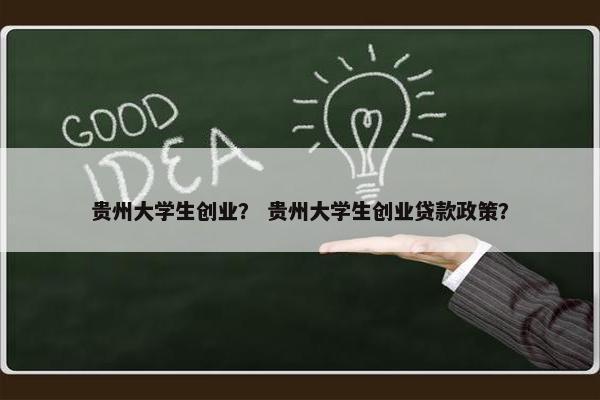 贵州大学生创业？ 贵州大学生创业贷款政策？