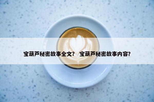 宝葫芦秘密故事全文？ 宝葫芦秘密故事内容？