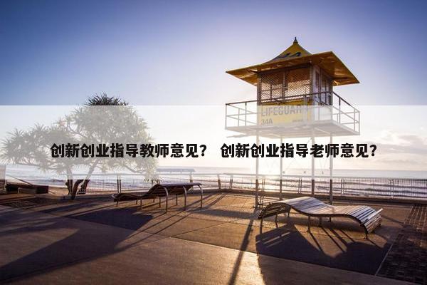 创新创业指导教师意见？ 创新创业指导老师意见？