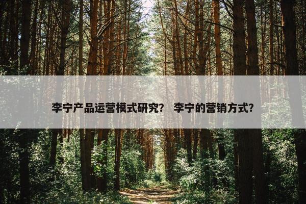 李宁产品运营模式研究？ 李宁的营销方式？