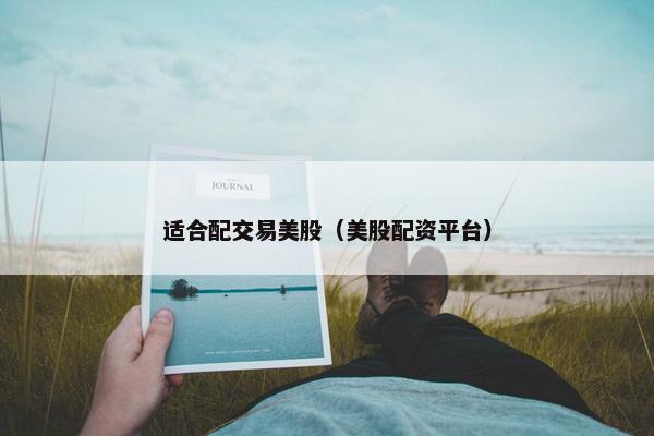 适合配交易美股（美股配资平台）