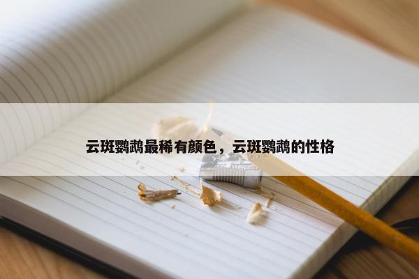 云斑鹦鹉最稀有颜色，云斑鹦鹉的性格