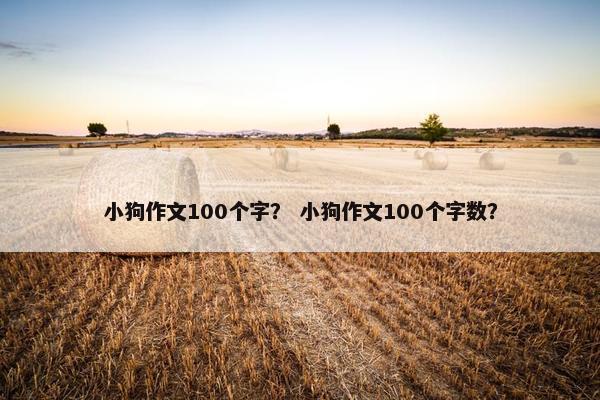 小狗作文100个字？ 小狗作文100个字数？