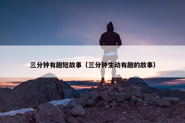 三分钟有趣短故事（三分钟生动有趣的故事）