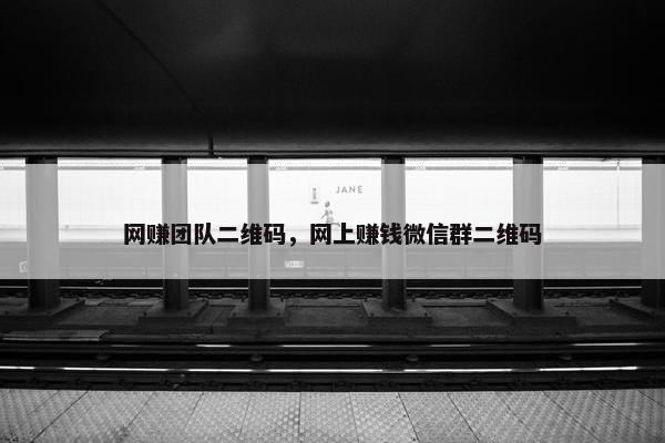 网赚团队二维码，网上赚钱微信群二维码