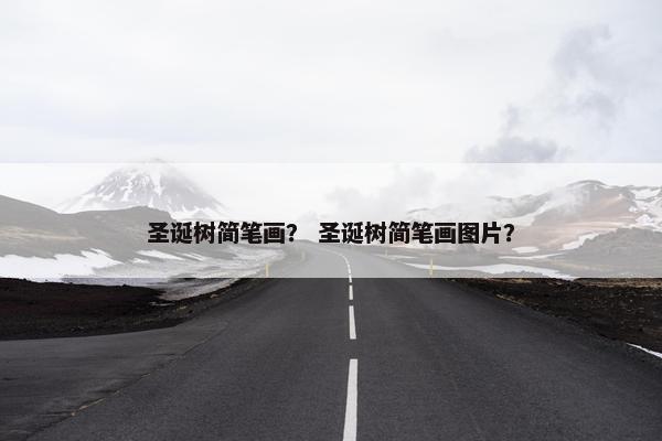 圣诞树简笔画？ 圣诞树简笔画图片？