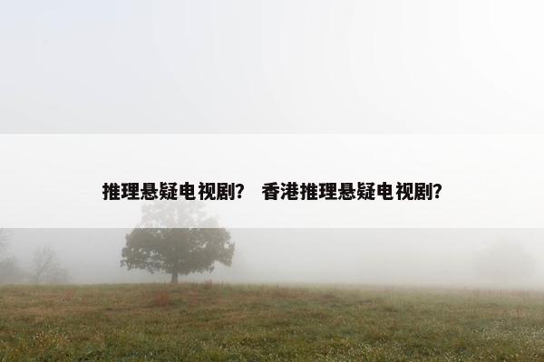 推理悬疑电视剧？ 香港推理悬疑电视剧？