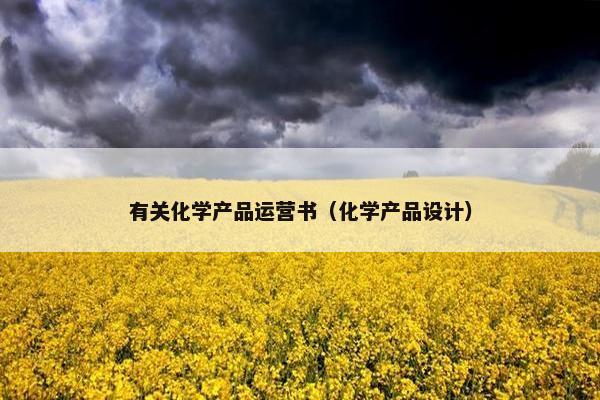 有关化学产品运营书（化学产品设计）
