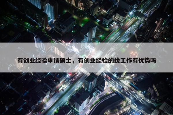有创业经验申请硕士，有创业经验的找工作有优势吗