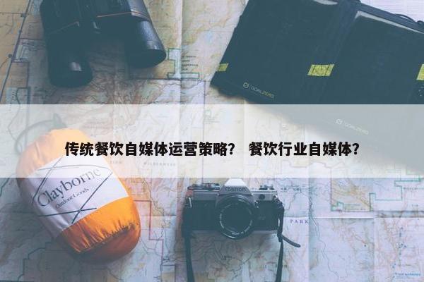 传统餐饮自媒体运营策略？ 餐饮行业自媒体？