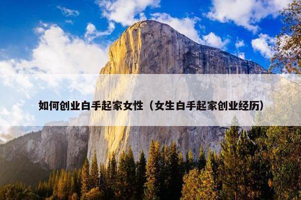 如何创业白手起家女性（女生白手起家创业经历）