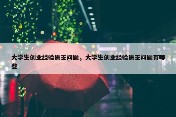 大学生创业经验匮乏问题，大学生创业经验匮乏问题有哪些
