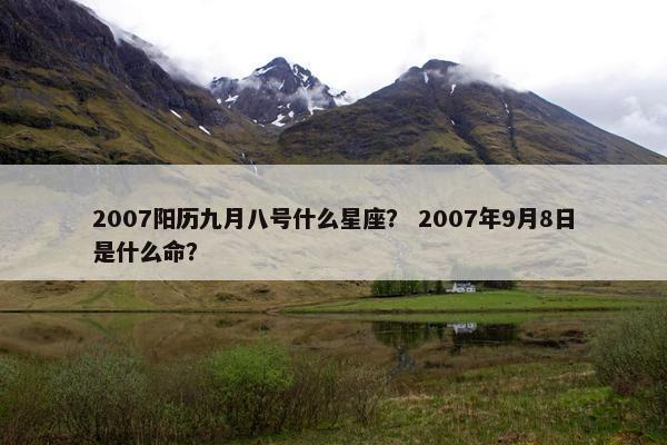 2007阳历九月八号什么星座？ 2007年9月8日是什么命？