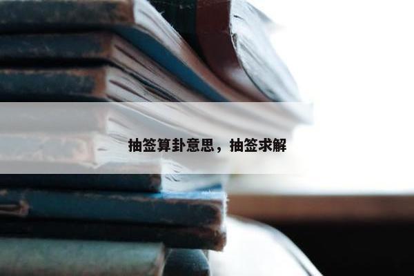 抽签算卦意思，抽签求解