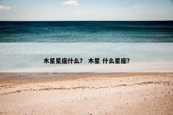 木星星座什么？ 木星 什么星座？