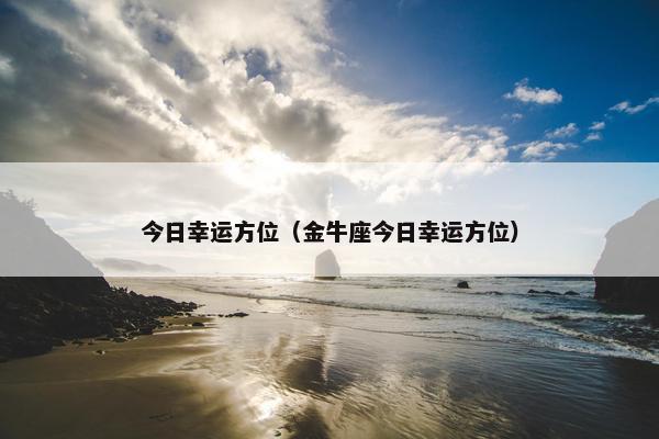 今日幸运方位（金牛座今日幸运方位）