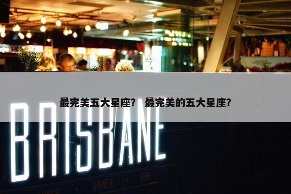 最完美五大星座？ 最完美的五大星座？