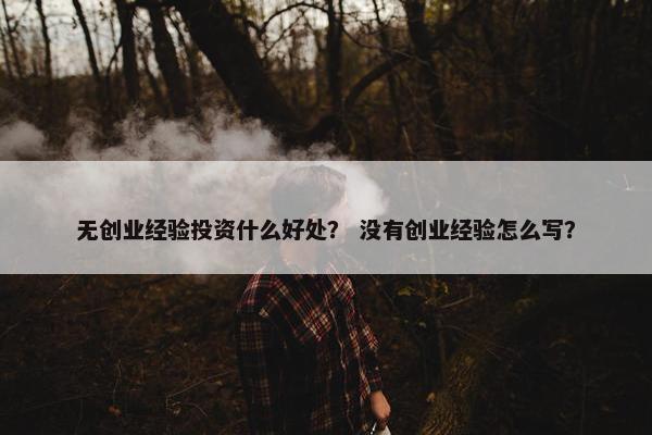 无创业经验投资什么好处？ 没有创业经验怎么写？