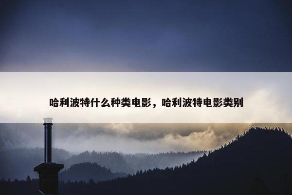 哈利波特什么种类电影，哈利波特电影类别
