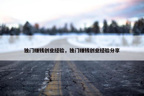 独门赚钱创业经验，独门赚钱创业经验分享
