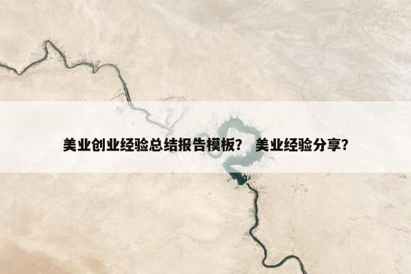 美业创业经验总结报告模板？ 美业经验分享？