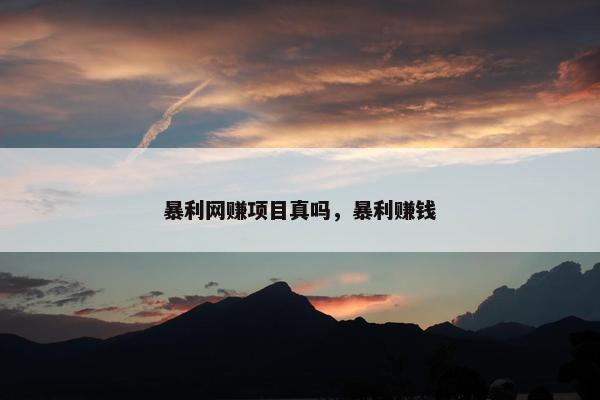 暴利网赚项目真吗，暴利赚钱